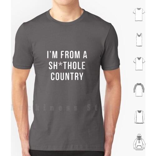 I'm From A Shithole Country T - Shirt Anti Trump Shirt T Shirt DIY 100% Cotton 6xl Trump Anti Trump Shithole Shitty Shithole