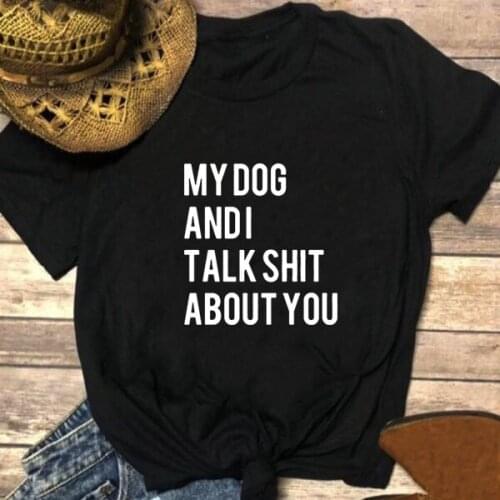 My Dog and I Talk Shit about You Printed T Shirt Women Summer Short Sleeve O-neck Tshirt Women Cotton Loose T Shirt for Women