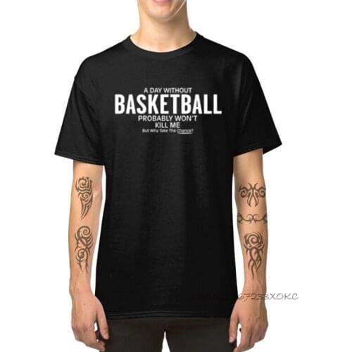 Male T Shirts Summer Custom Tops TShirt 100% Cotton Fabric O-Neck Mens T-shirts A Day Without Basketball Probably Won't Kill Me