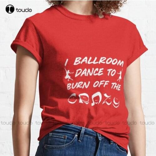 New I Ballroom Dance To Burn Off The Crazy 11 Classic T-Shirt Mens Athletic Shirts Cotton Tee Shirts S-5Xl