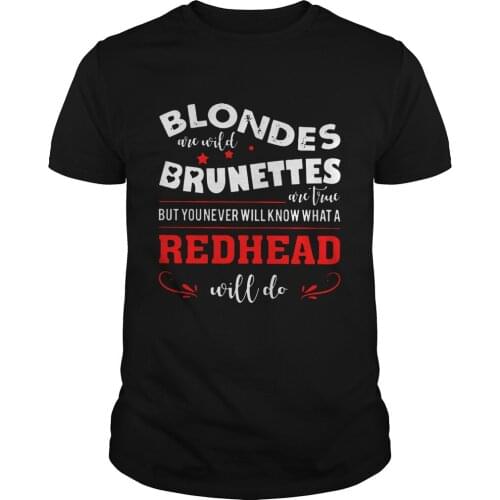 Blondes Are Wild Brunettes Are True But You Never Will Know What A Redhead Will Do. Funny Phrase Summer Cotton O-Neck T Shirt