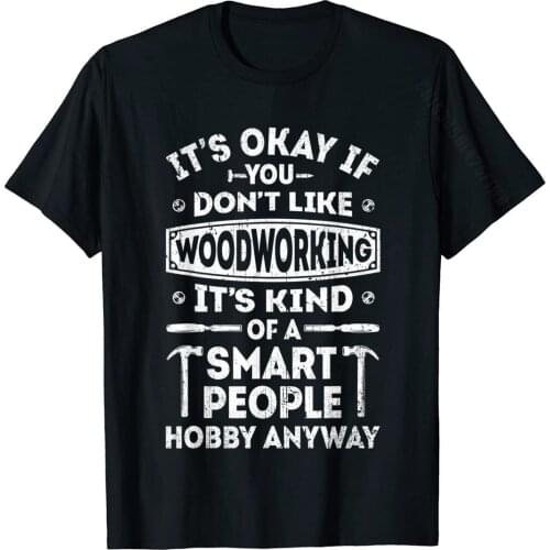 Its Okay If You Don't Like Woodworking T Shirt Woodworker T-Shirt T Shirts Tops Tees For Male Cotton Printed Tshirts