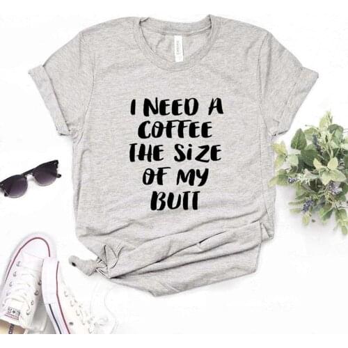 I need a coffee the size of my butt Women tshirt Cotton Hipster Funny t-shirt Gift Lady Yong Girl 6 Color Top Tee R290