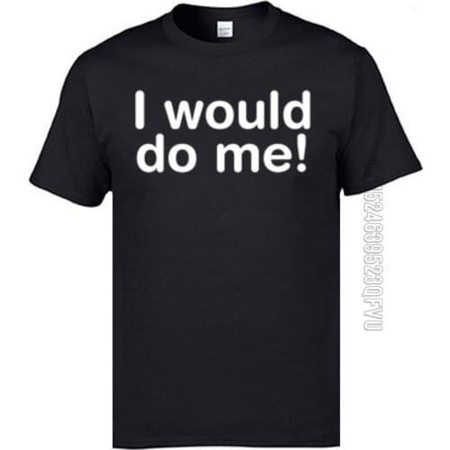 Casual I Would Do Me Crazy Mother Day Tops T Shirt 2021 New Fashion O Neck All Cotton Tops Shirt Mens Tshirts