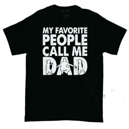 My Favorite People Call Me Dad. Fathers Day Best Dad Gift T-Shirt. Summer Cotton Short Sleeve O-Neck Mens T Shirt New S-3XL