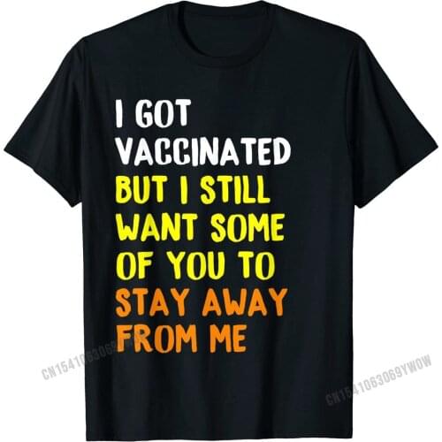 Got Vaccinated Funny Vaccine Humor Joke Social Distancing T-Shirt Cotton Casual Tops Shirt Hot Sale Mens Top T-shirts Casual
