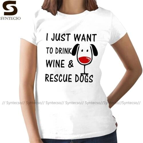 Rescue Dog T-Shirt I Just Want To Drink Wine And Rescue Dogs T Shirt Short Sleeve O Neck Women tshirt Ladies Tee Shirt