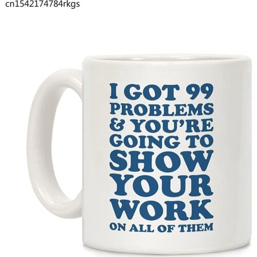 I Got 99 Problems & You're Going To Show Your Work On All Of Them White 11 Ounce Ceramic Coffee Mug