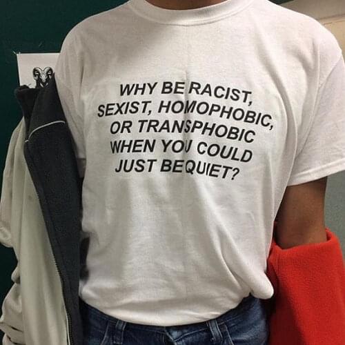 WHY BE RACIST SEXIST HOMOPHOBIC OR TRANSPHOBIC WHEN YOU COULD JUST BEQUIET T-Shirt Women tshirt tees