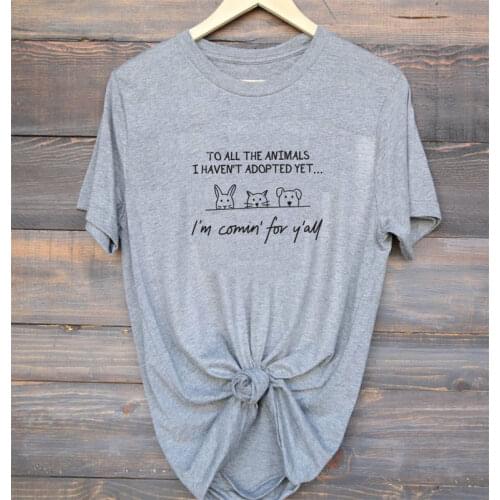 To All The Animals I Haven't Adopted Yet I'm Comin For Y'all T-shirt Funny Pet Lover Gift Tshirt Harajuku Women Graphic Top Tee