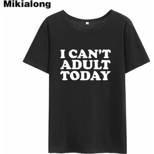 Mikialong I Can't Adult Today Funny T Shirts Women Summer 2018 Cotton Printed Tumblr Tshirt Women Black White Camisetas Mujer