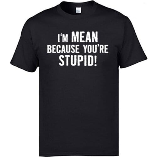 Funny Im Mean Because Youre Stupid Mens Top T-shirts Prevalent Summer Fall Round Neck Cotton Fabric Tops Shirts Top T-shirts