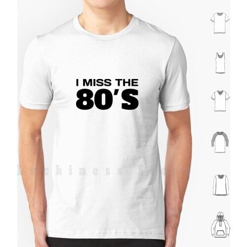I Miss The 80s T Shirt DIY Cotton Big Size 6xl I Miss The 80s 80s Fan Born In The 80s I Love The 80s
