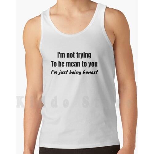 I'M Not Trying To Be Mean To You , I'M Just Being Honest Funny tank tops vest 100% Cotton Sarcastic Funny Honest Sarcasm