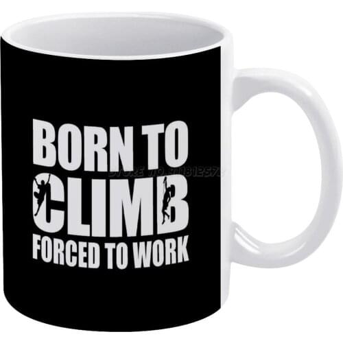 Born To Climb Forced To Work Climbing Gift Idea White Mug Ceramic Mug Creative Mug Forced to Work Born to Climb Climbing Hobby C