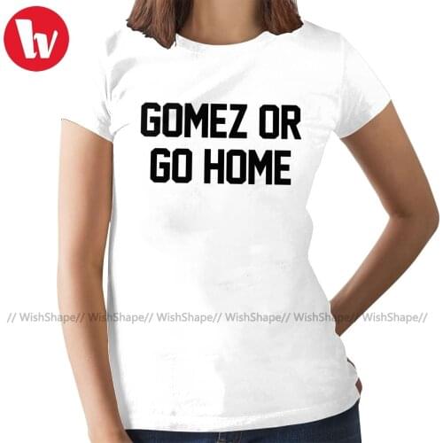 Selena Gomez T-Shirt Gomez Or Go Home T Shirt Simple Cotton Women tshirt Printed White Ladies Tee Shirt
