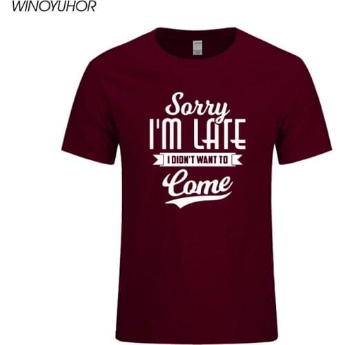 Sorry I Am Late I Didn't Want To Come Letters Print T Shirt Men Casual Cotton T-shirt High Quality O-neck Tee Tops