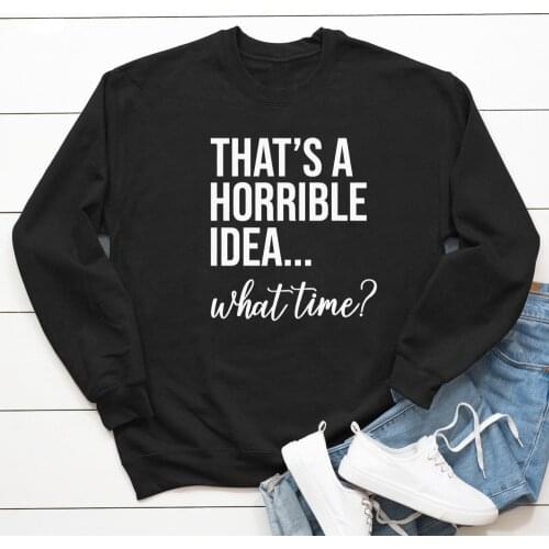 Thats A Horrible Idea What Time Sweatshirt Funny Womens Best Friend Have Fun Gift Pullovers Casual 90s Besties Trip Sweatshirt