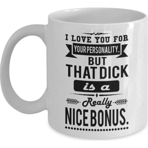 I Love You For Your Personality But That Dick Is A Really Nice Bonus, 11 oz Ceramic White Coffee Mug, Funny Gift For Husband Or