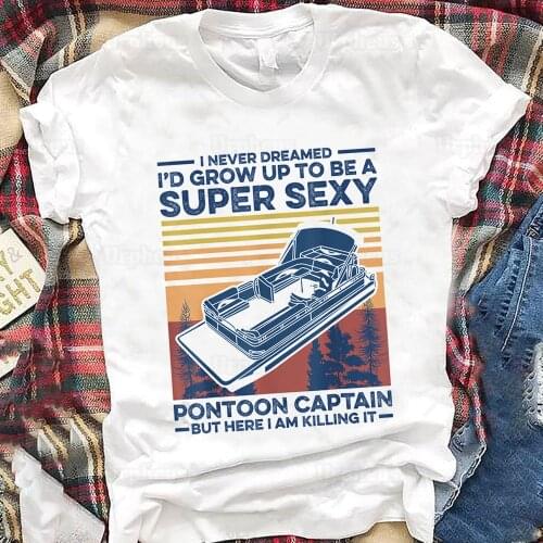Sexy Pontoon Captain T Shirt I Never Dreamed I'd Grow Up To Be A Super Sexy Pontoon Captain Boating Funny Shirts