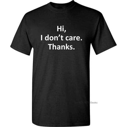 Hi I Don't Care Thanks Guys Tshirt 100% Cotton Men Sarcasm Sarcastic T-shirt Graphic Very Funny T Shirts Simple Text Printed