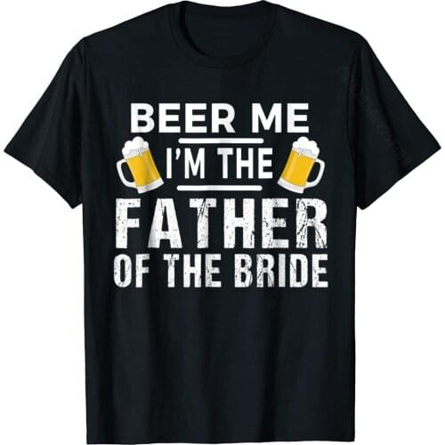 Beer Me I'm The Father Of The Bride Tshirt Gift Funny Tee Men Brand Normal Tops Tees Cotton Tshirts Normal
