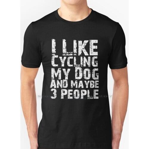 I Like Cycling My Dog And Maybe Three People Funny Dog Lovers T Shirt 100% Pure Cotton Love When My Wife Lets Me Another Bike