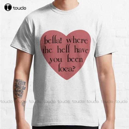 New Bella! Where The Hell Have You Been Loca? Classic T-Shirt Cotton Tee Shirt S-5Xl