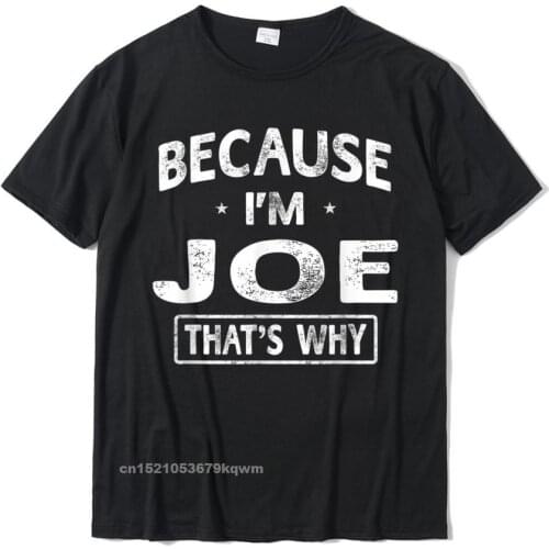 Because Im Joe Funny Novelty Gifts Name T-Shirt Men Tops & Tees Latest Casual Cotton Mens Tshirts Casual
