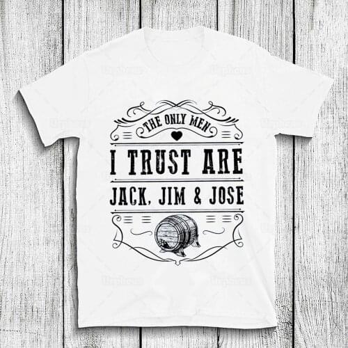 100% Cotton The Only Men I Trust Is Jack Jim and Jose Funny Drinking T Shirt Alcohol Day Drinking Beer Tshirt Funny Top Tees
