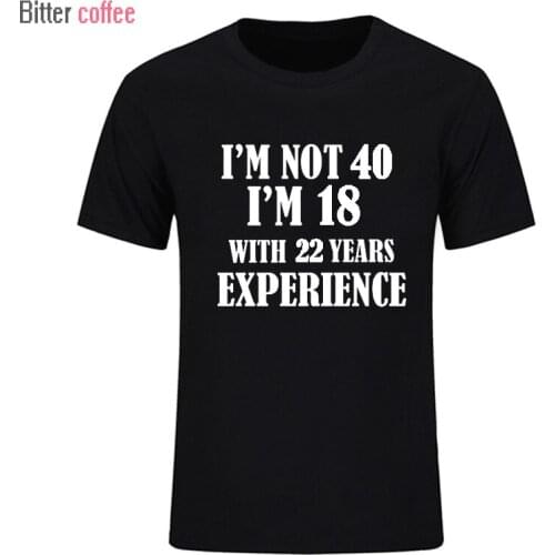 BITTER COFFEE Summer I'm NOT 40 I'm 18 With 22 Years Experience T Shirt Short Sleeve O-Neck Cotton 40 Year T-shirt MEN Clothing