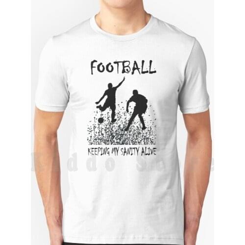 Football Keeping My Sanity Alive T Shirt Print For Men Cotton New Cool Tee Football Soccer Match Futbal Futsal Admiral Futebal
