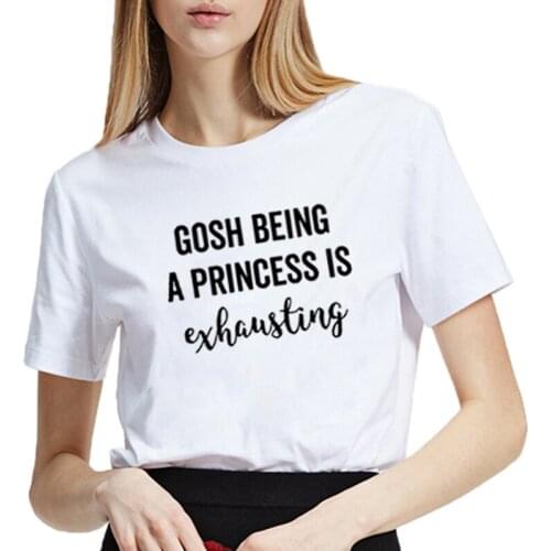 Gosh Being A Princess Is Exhausting Print Tee Shirt Femme O-neck Short Sleeve Cotton T Shirt Women Loose T Shirts for Women Tops