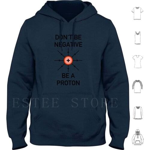 Don'T Be Negative , Be A Proton! Hoodies Proton Neutron Alpha Particle Physics Science Chemistry Electron Funny