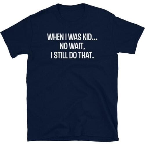 When I Was a Kid No Wait I Still Do That Humor Short-Sleeve Unisex T-Shirt