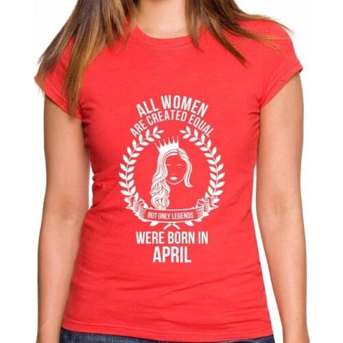 2019 Brand Clothing Casual Female Best Selling T Shirt All Women Are Created Equal But Only Legends Were Born In April Women Tee