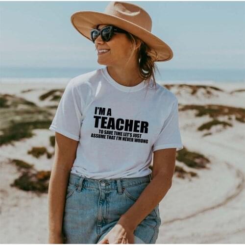 I'm A Teacher To Save Time Lets Just Assume That I'm Never Wrong Graphic Women T Shirts Summer Casual Harajuku Tops Tees Tumblr