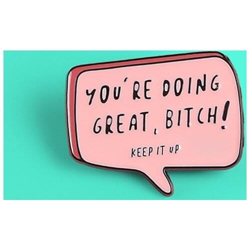 Cartoon Pink Dialog Chat box Enamel pins YOU ARE DOING GREAT,BITCH! KEEP IT UP Brooches Lapel Pin Badge Jewelry for Friends