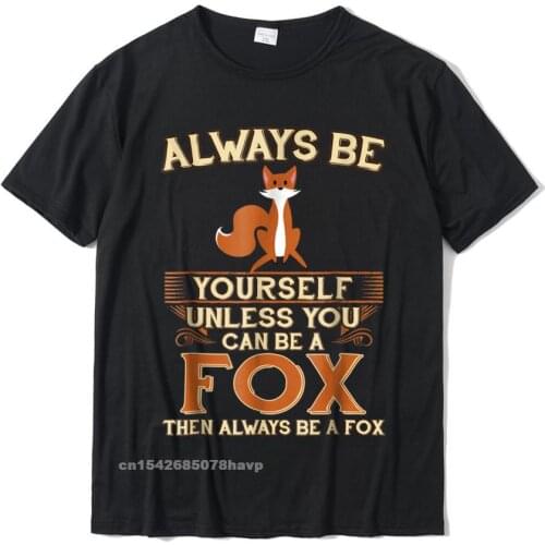 Always Be Yourself Unless You Can Be A Fox Shirt Funny Gift Cotton Tops Shirts For Men Simple Style Top T-Shirts Europe Cheap