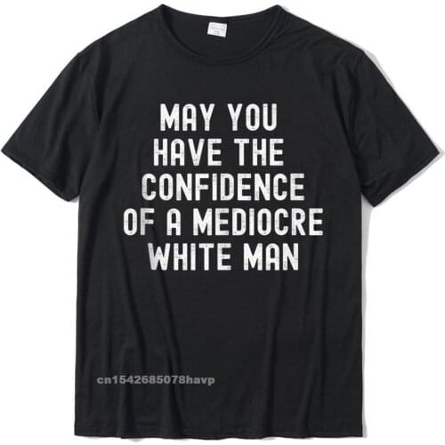 May You Have The Confidence Of A Mediocre White Man. Tshirts On Sale Men T Shirt Normal Tops & Tees Cotton Funny