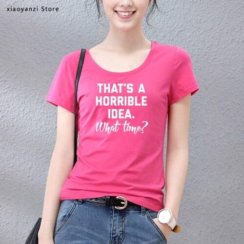 Thats A Horrible Idea. What Time Women tshirt Cotton Hipster Funny t-shirt Gift Lady Yong Girl 5 Color Top Tee students tee-716