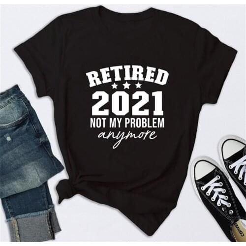 Retired 2021 Not My Problem Anymore T-shirt Funny Unisex Party Gift Tshirt Casual Women Top Tee TX5335