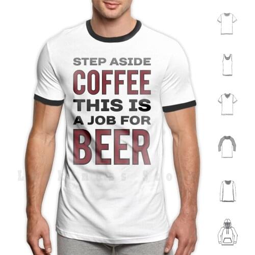 Step Aside Coffee This Is A Job For Beer-Funny Beer Drinker Design T Shirt DIY Cotton Big Size S-6xl Coffee Beer Beverage