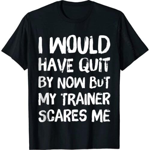 Would Have Quit But Trainer Scares Me Funny Workout Saying Basic Top Custom Tops Tees Cotton Top T-Shirts For Men Hip Hop
