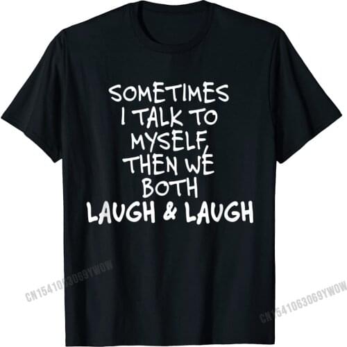 Sometimes I Talk To Myself The We Both Laugh And Laugh Funny T-Shirt Camisas Men Tops & Tees Retro Normal Cotton Tshirts Custom