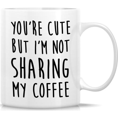 Funny Mug You're Cute But I'm Not Sharing My Coffee 11 Oz Ceramic Coffee Mug