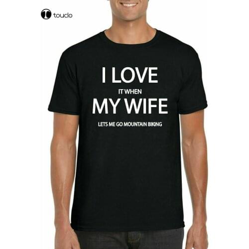 I Love It When My Wife Lets Me Go Mountain Biking T-Shirt Cotton Trend 2021