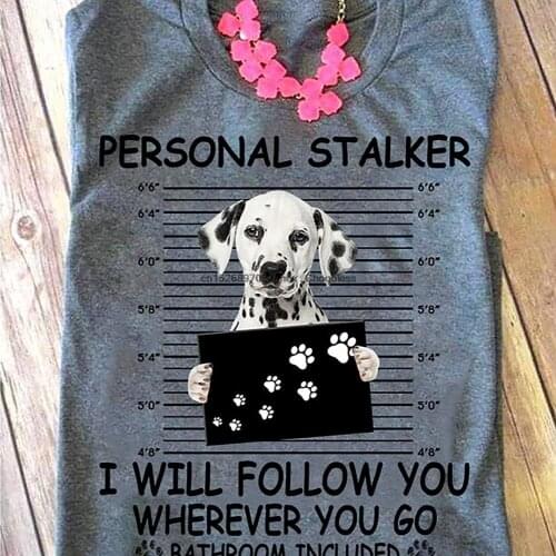 Personal Stalker I Will Follow You Wherever You Go Bathroom Included Funny Dalmatian T shirt Gift