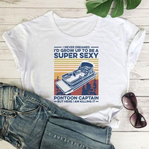 Sexy Pontoon Captain T Shirt I Never Dreamed I'd Grow Up To Be A Super Sexy Pontoon Captain Boating Funny Shirts COTTON Fabric