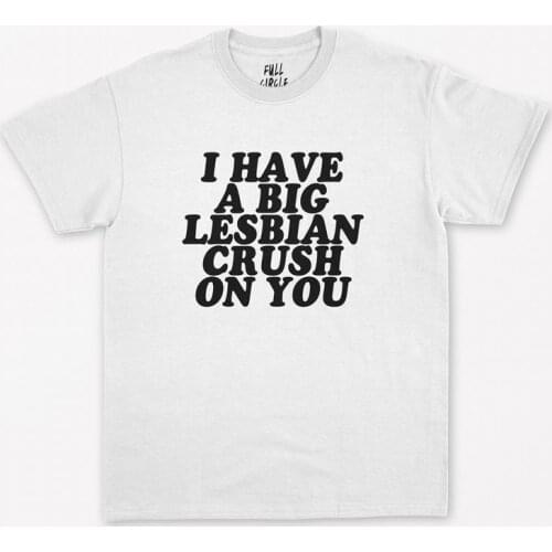 I Have A Big Lesbian Crush On You letter printed T-Shirt 100% cotton short sleeve O neck top tees tshirt graphic t shirts